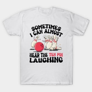 Sometimes I Can Almost Hear The Ten Pin Laughing Funny Bowling Lover Humor saying T-Shirt